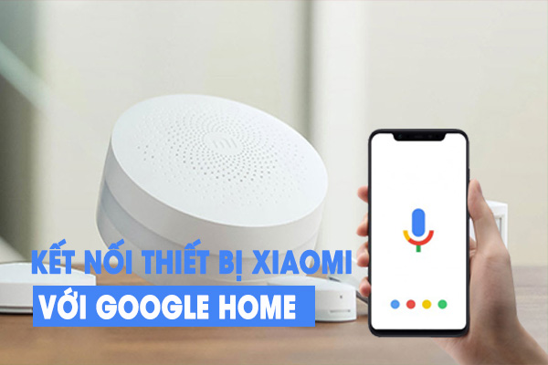 Hướng dẫn kết nối, điều khiển các thiết bị Xiaomi qua Google Home